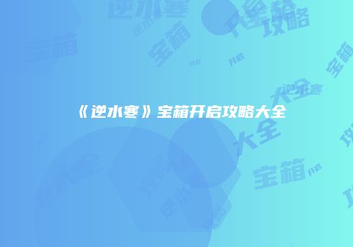 《逆水寒》宝箱开启攻略大全