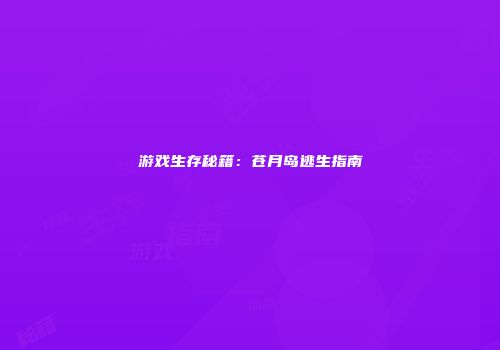 游戏生存秘籍：苍月岛逃生指南