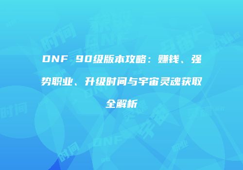 DNF 90级版本攻略：赚钱、强势职业、升级时间与宇宙灵魂获取全解析
