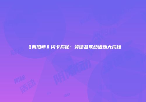 《阴阳师》闪卡揭秘：肯德基联动活动大揭秘