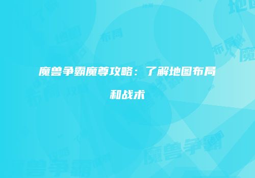 魔兽争霸魔尊攻略：了解地图布局和战术