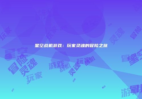 星空战机游戏：玩家灵魂的冒险之旅
