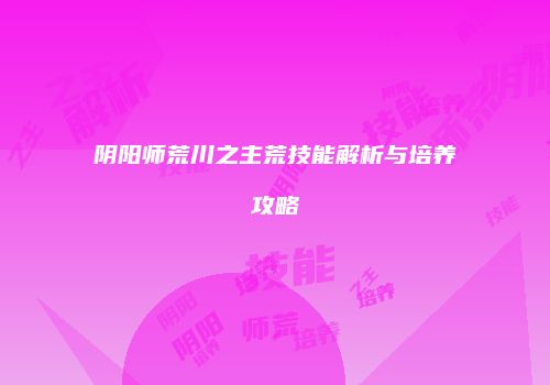阴阳师荒川之主荒技能解析与培养攻略