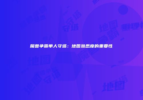 魔兽争霸单人守塔：地图熟悉度的重要性
