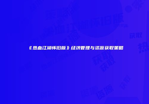 《热血江湖怀旧版》经济管理与资源获取策略