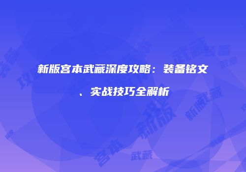新版宫本武藏深度攻略：装备铭文、实战技巧全解析