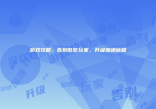 游戏攻略：告别憨憨玩家，升级加速秘籍