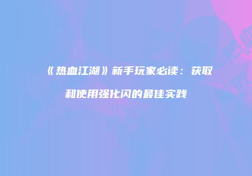 《热血江湖》新手玩家必读：获取和使用强化闪的最佳实践