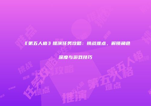 《第五人格》推演任务攻略：挑战难点，解锁角色深度与游戏技巧