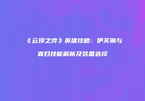 《云顶之弈》英雄攻略：伊芙琳与寡妇技能解析及装备选择
