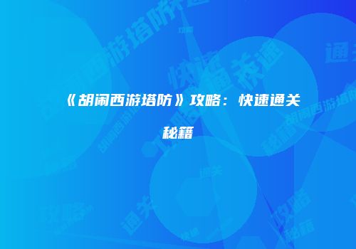 《胡闹西游塔防》攻略：快速通关秘籍
