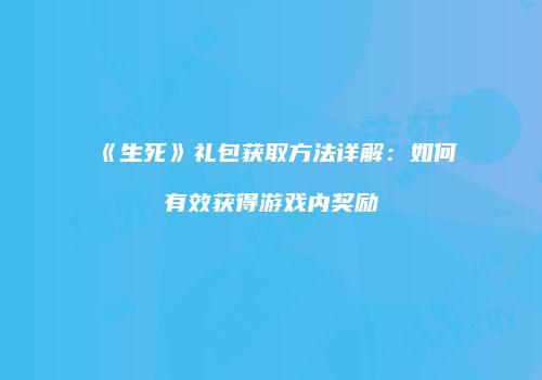 《生死》礼包获取方法详解：如何有效获得游戏内奖励