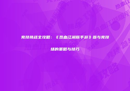 竞技挑战全攻略：《热血江湖版手游》参与竞技场的策略与技巧