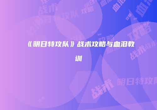《明日特攻队》战术攻略与血泪教训