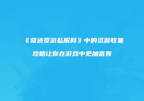 《奇迹页游私服网》中的资源收集攻略让你在游戏中更加富有