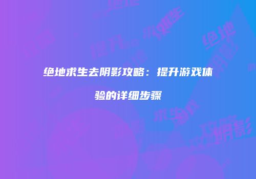绝地求生去阴影攻略：提升游戏体验的详细步骤
