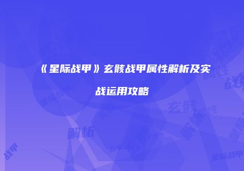《星际战甲》玄骸战甲属性解析及实战运用攻略