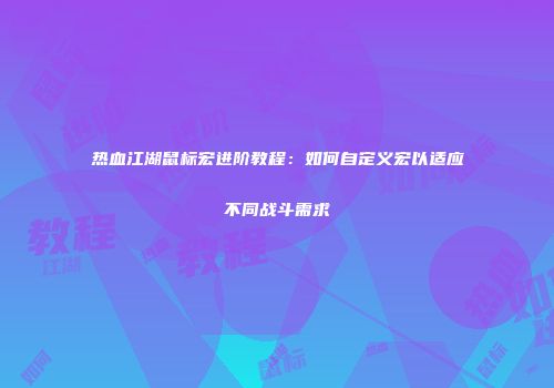 热血江湖鼠标宏进阶教程：如何自定义宏以适应不同战斗需求