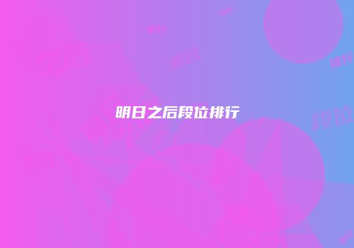 明日之后段位排行