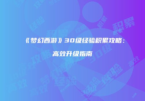 《梦幻西游》30级经验积累攻略：高效升级指南
