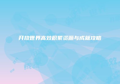 开放世界高效积累资源与成就攻略
