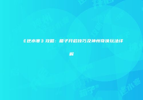《逆水寒》攻略：箱子开启技巧及神州奇侠玩法详解