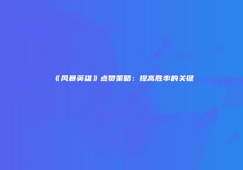 《风暴英雄》点赞策略：提高胜率的关键