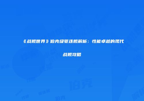 《战舰世界》伯克级驱逐舰解析：性能卓越的现代战舰攻略