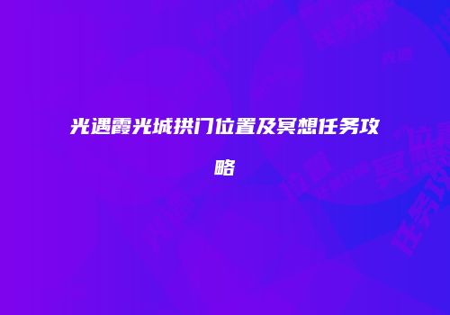 光遇霞光城拱门位置及冥想任务攻略