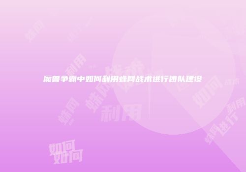 魔兽争霸中如何利用蛛网战术进行团队建设