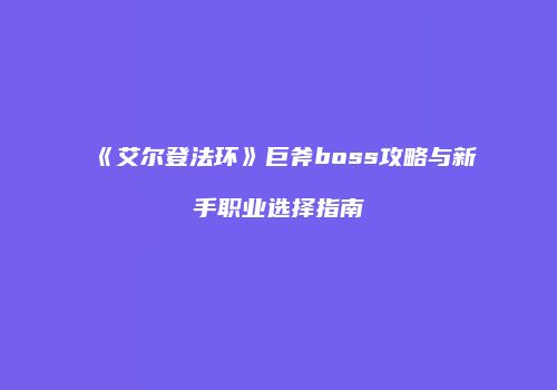 《艾尔登法环》巨斧boss攻略与新手职业选择指南