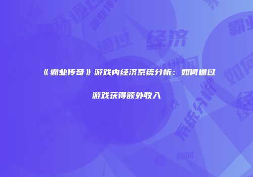 《霸业传奇》游戏内经济系统分析：如何通过游戏获得额外收入