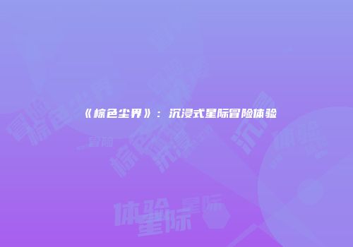 《棕色尘界》：沉浸式星际冒险体验