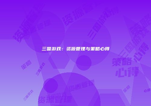 三国游戏：资源管理与策略心得