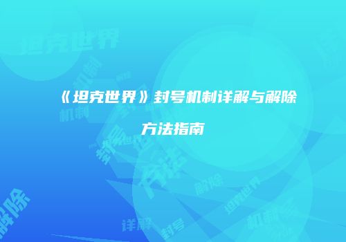 《坦克世界》封号机制详解与解除方法指南