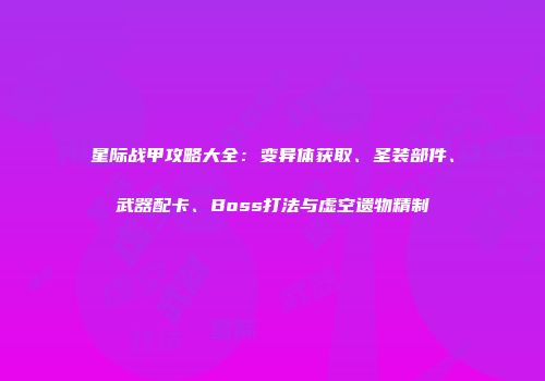 星际战甲攻略大全：变异体获取、圣装部件、武器配卡、Boss打法与虚空遗物精制
