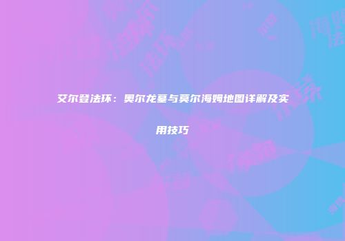 艾尔登法环：奥尔龙墓与莫尔海姆地图详解及实用技巧