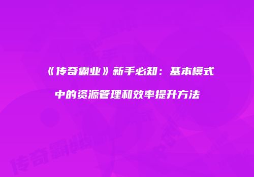 《传奇霸业》新手必知：基本模式中的资源管理和效率提升方法