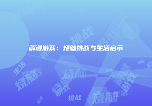 解谜游戏：烧脑挑战与生活启示