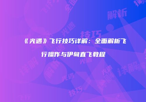 《光遇》飞行技巧详解：全面解析飞行操作与伊甸直飞教程