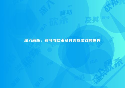 深入解析：骑马与砍杀及其类似游戏的世界