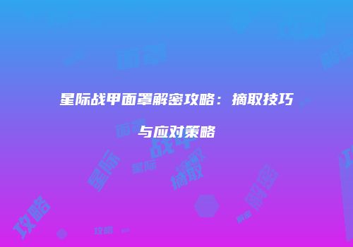 星际战甲面罩解密攻略：摘取技巧与应对策略