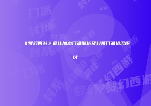 《梦幻西游》最佳加血门派解析及封系门派排名探讨
