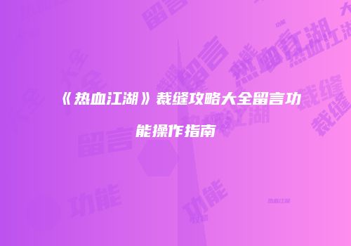 《热血江湖》裁缝攻略大全留言功能操作指南