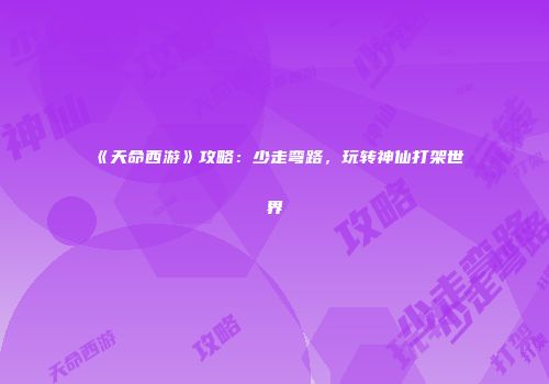 《天命西游》攻略：少走弯路，玩转神仙打架世界