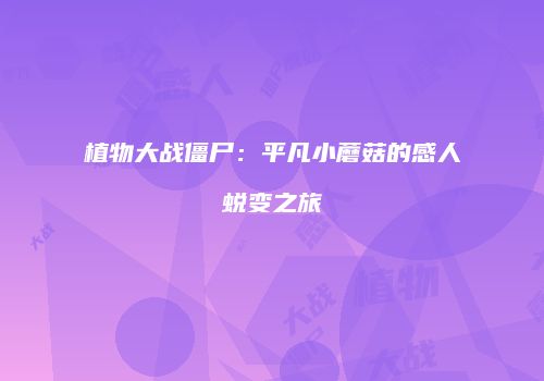植物大战僵尸：平凡小蘑菇的感人蜕变之旅