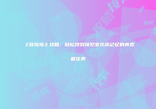 《冒险岛》攻略：轻松找到接见室完成记忆的旁观者任务