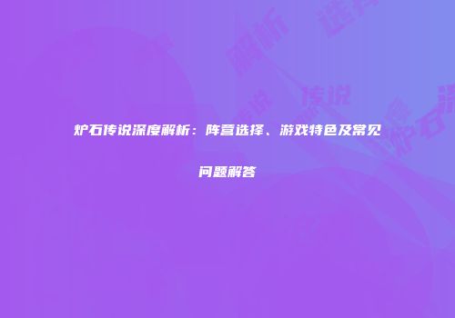 炉石传说深度解析：阵营选择、游戏特色及常见问题解答