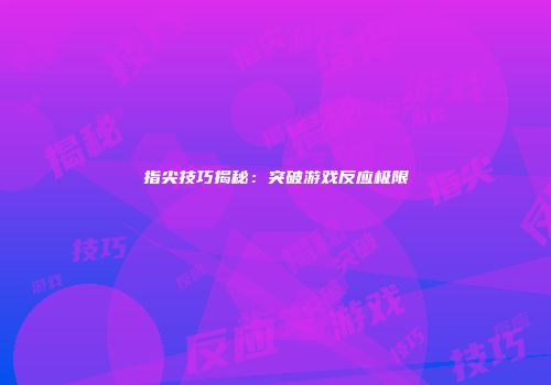 指尖技巧揭秘：突破游戏反应极限