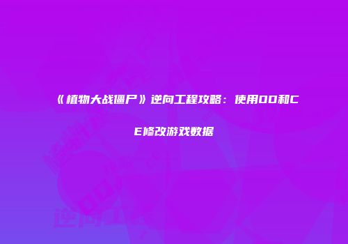 《植物大战僵尸》逆向工程攻略：使用OD和CE修改游戏数据
